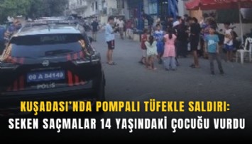Kuşadası’nda pompalı tüfekle saldırı: Seken saçmalar 14 yaşındaki çocuğu vurdu