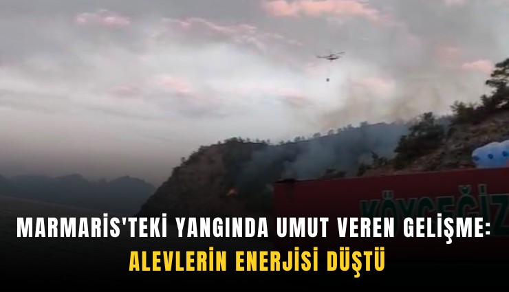 Marmaris'teki yangında umut veren gelişme: Alevlerin enerjisi düştü