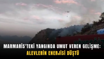 Marmaris'teki yangında umut veren gelişme: Alevlerin enerjisi düştü