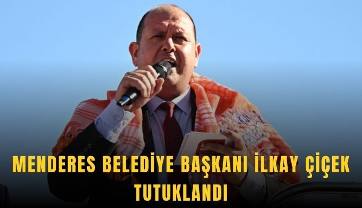 Menderes Belediye Başkanı İlkay Çiçek tutuklandı