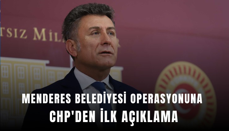 Menderes Belediyesi operasyonuna CHP'den ilk açıklama