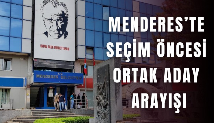 Menderes’te seçim öncesi ortak aday arayışı