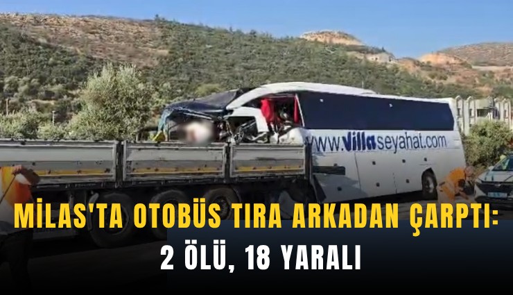 Milas'ta otobüs tıra arkadan çarptı: 2 ölü, 18 yaralı