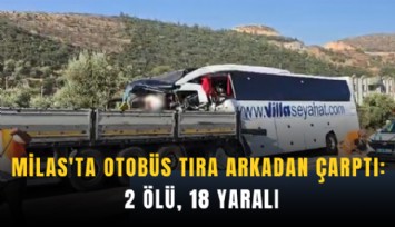 Milas'ta otobüs tıra arkadan çarptı: 2 ölü, 18 yaralı