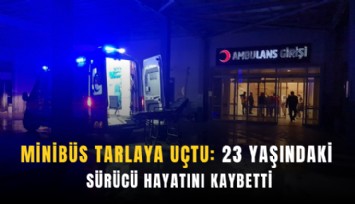 Minibüs tarlaya uçtu, 23 yaşındaki sürücü hayatını kaybetti