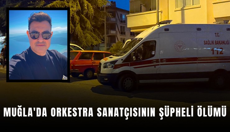 Muğla'da orkestra sanatçısının şüpheli ölümü