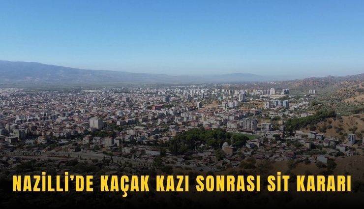 Nazilli’de kaçak kazı sonrası sit kararı