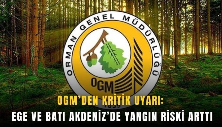 OGM'den kritik uyarı: Ege ve Batı Akdeniz’de yangın riski arttı