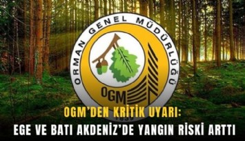 OGM'den kritik uyarı: Ege ve Batı Akdeniz’de yangın riski arttı