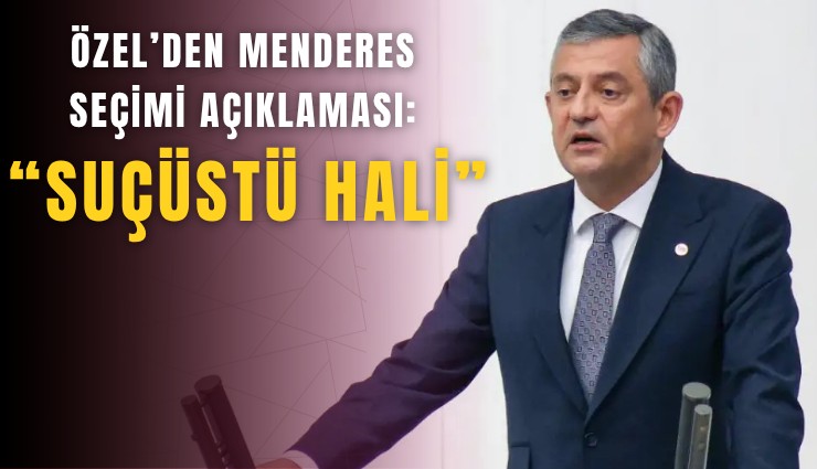 Özel’den Menderes seçimi açıklaması: Suçüstü hali