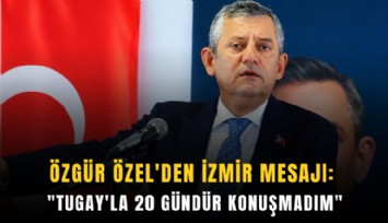 Özgür Özel'den İzmir mesajı: 'Tugay'la 20 gündür konuşmadım'