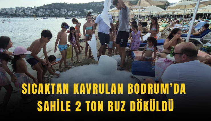Sıcaktan kavrulan Bodrum’da sahile 2 ton buz döküldü