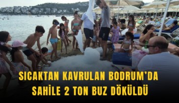 Sıcaktan kavrulan Bodrum’da sahile 2 ton buz döküldü