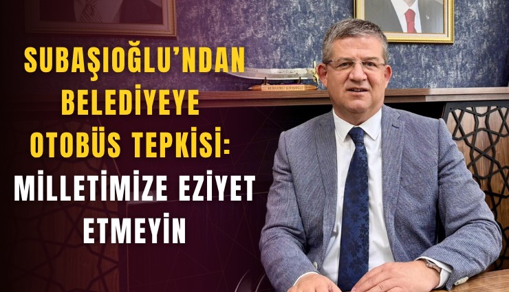 Subaşıoğlu’ndan belediyeye otobüs tepkisi: Milletimize eziyet etmeyin