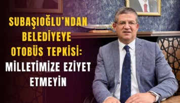 Subaşıoğlu’ndan belediyeye otobüs tepkisi: Milletimize eziyet etmeyin