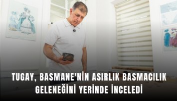 Tugay, Basmane'nin asırlık basmacılık geleneğini yerinde inceledi