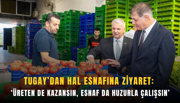 Tugay’dan hal esnafına ziyaret: ‘Üreten de kazansın, esnaf da huzurla çalışsın’