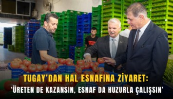 Tugay’dan hal esnafına ziyaret: ‘Üreten de kazansın, esnaf da huzurla çalışsın’