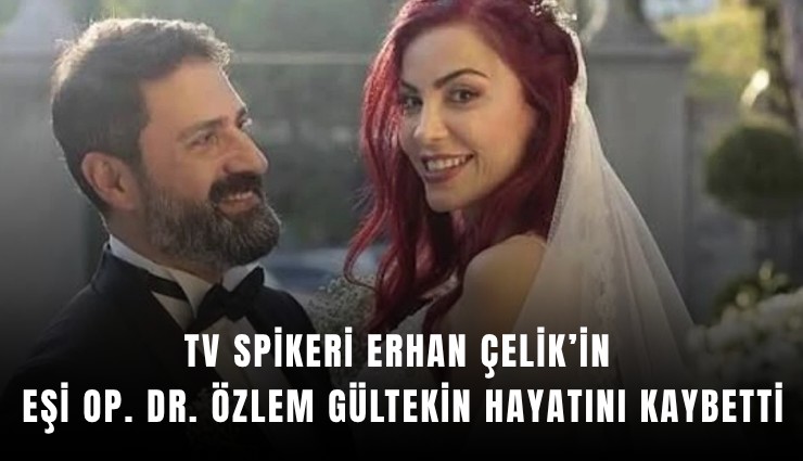TV spikeri Erhan Çelik’in eşi Op. Dr. Özlem Gültekin hayatını kaybetti