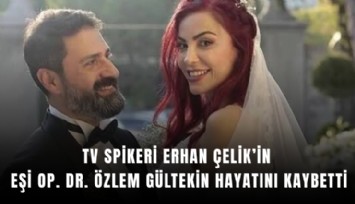 TV spikeri Erhan Çelik’in eşi Op. Dr. Özlem Gültekin hayatını kaybetti