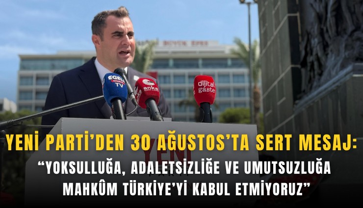 YENİ Parti’den 30 Ağustos’ta sert mesaj: Yoksulluğa, adaletsizliğe ve umutsuzluğa mahkm Türkiye’yi kabul etmiyoruz