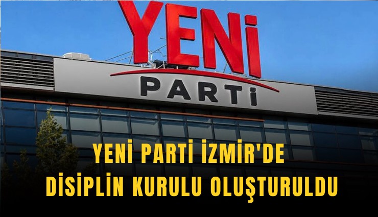 YENİ Parti İzmir'de disiplin kurulu oluşturuldu
