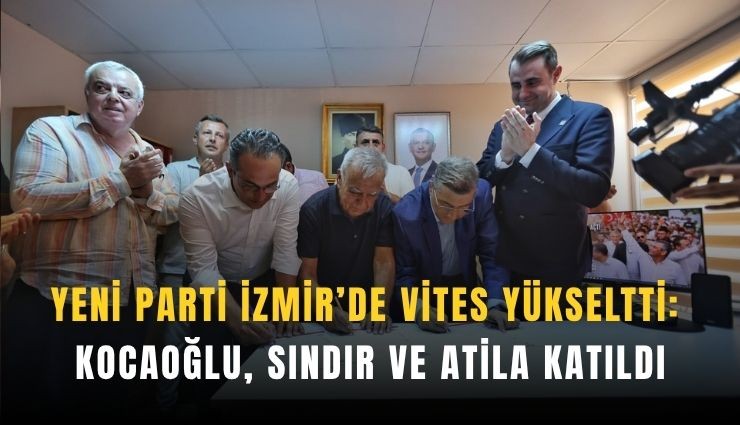 YENİ Parti İzmir’de vites yükseltti: Kocaoğlu, Sındır ve Atila katıldı