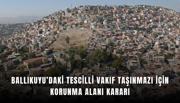 Ballıkuyu’daki tescilli vakıf taşınmazı için korunma alanı kararı
