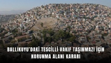 Ballıkuyu’daki tescilli vakıf taşınmazı için korunma alanı kararı