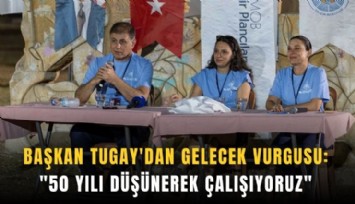 Başkan Tugay'dan gelecek vurgusu: '50 yılı düşünerek çalışıyoruz'