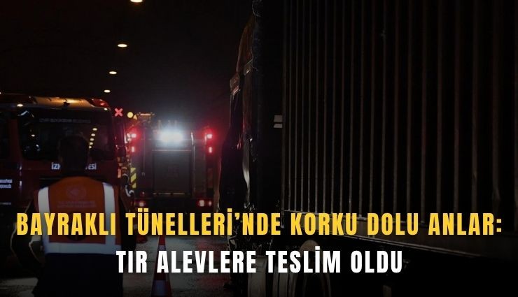 Bayraklı Tünelleri’nde korku dolu anlar: Tır alevlere teslim oldu