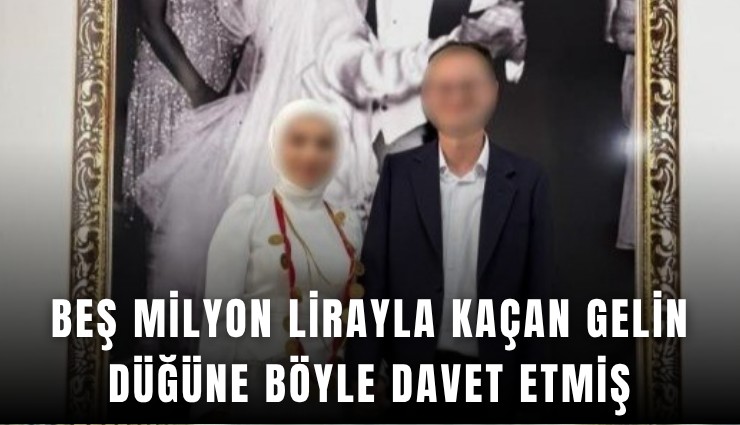 Beş milyon lirayla kaçan gelin düğüne böyle davet etmiş