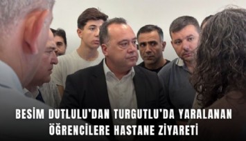 Besim Dutlulu’dan Turgutlu’da yaralanan öğrencilere hastane ziyareti