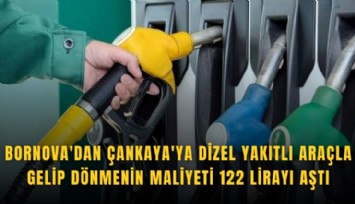 Bornova'dan Çankaya'ya dizel yakıtlı araçla gelip dönmenin maliyeti 122 lirayı aştı