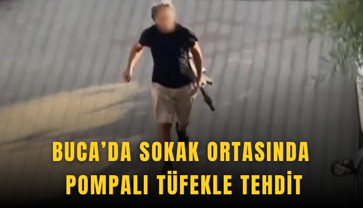 Buca’da sokak ortasında pompalı tüfekle tehdit
