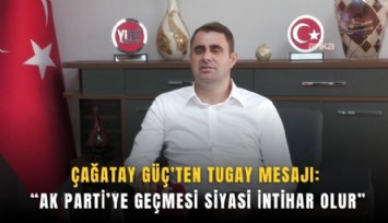 Çağatay Güç'ten Tugay mesajı: AK Parti’ye geçmesi siyasi intihar olur