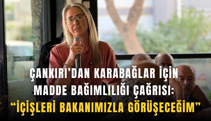 Çankırı’dan Karabağlar için madde bağımlılığı çağrısı: İçişleri Bakanımızla görüşeceğim