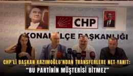 CHP’li Başkan Kazımoğlu’ndan transferlere net yanıt: Bu partinin müşterisi bitmez