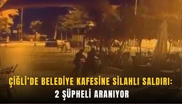 Çiğli’de belediye kafesine silahlı saldırı: 2 şüpheli aranıyor