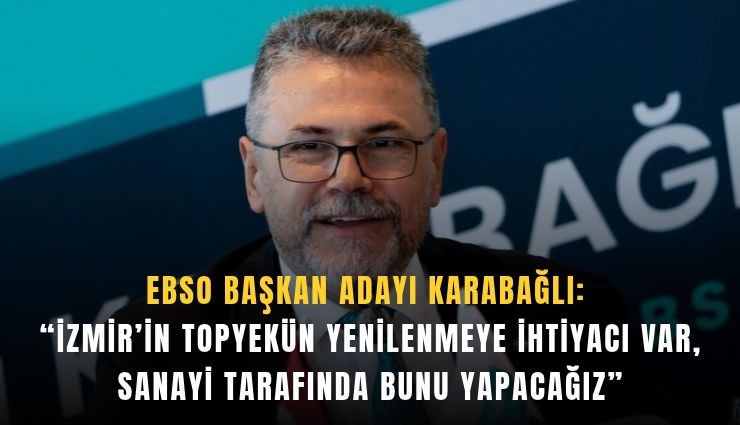 EBSO Başkan Adayı Karabağlı: 'İzmir’in topyekün yenilenmeye ihtiyacı var, sanayi tarafında bunu yapacağız'