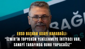 EBSO Başkan Adayı Karabağlı: 'İzmir’in topyekün yenilenmeye ihtiyacı var, sanayi tarafında bunu yapacağız'