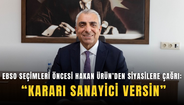 EBSO seçimleri öncesi Hakan Ürün’den siyasilere çağrı: Kararı sanayici versin