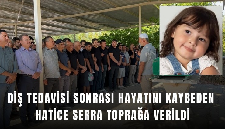 Fethiye’de diş tedavisi sonrası hayatını kaybeden 5 yaşındaki Hatice Serra toprağa verildi