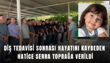 Fethiye’de diş tedavisi sonrası hayatını kaybeden 5 yaşındaki Hatice Serra toprağa verildi