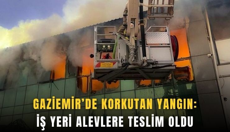 Gaziemir’de korkutan yangın: İş yeri alevlere teslim oldu