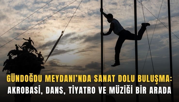 Gündoğdu Meydanı’nda sanat şöleni: Akrobasi, dans, tiyatro ve müzik bir arada