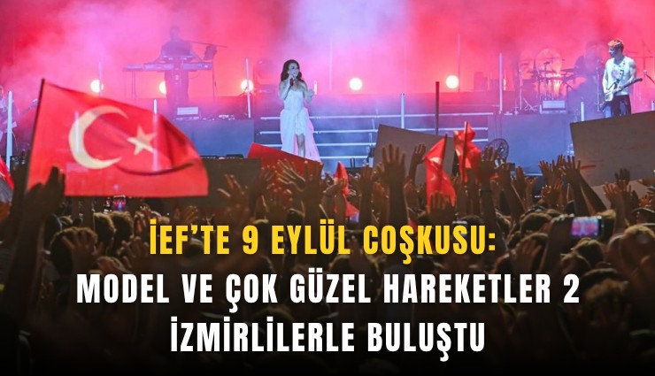 İEF’te 9 Eylül coşkusu: Model ve Çok Güzel Hareketler 2 İzmirlilerle buluştu