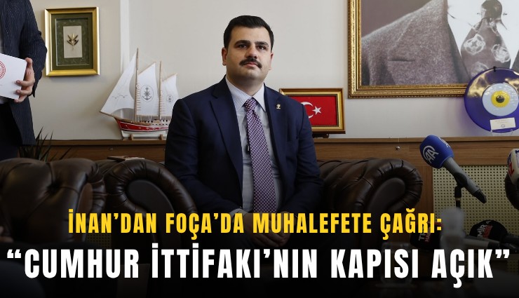 İnan’dan Foça’da muhalefete çağrı: Cumhur İttifakı’nın kapısı açık