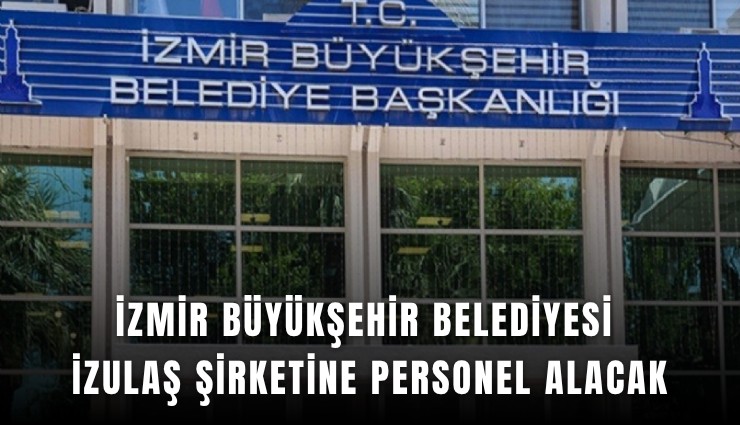 İzmir Büyükşehir Belediyesi İZULAŞ şirketine personel alacak