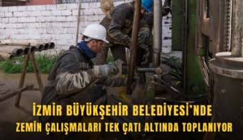 İzmir Büyükşehir Belediyesi’nde zemin çalışmaları tek çatı altında toplanıyor